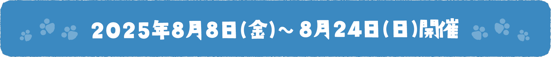 2025年8月8日(金)~8月24日(日)開催